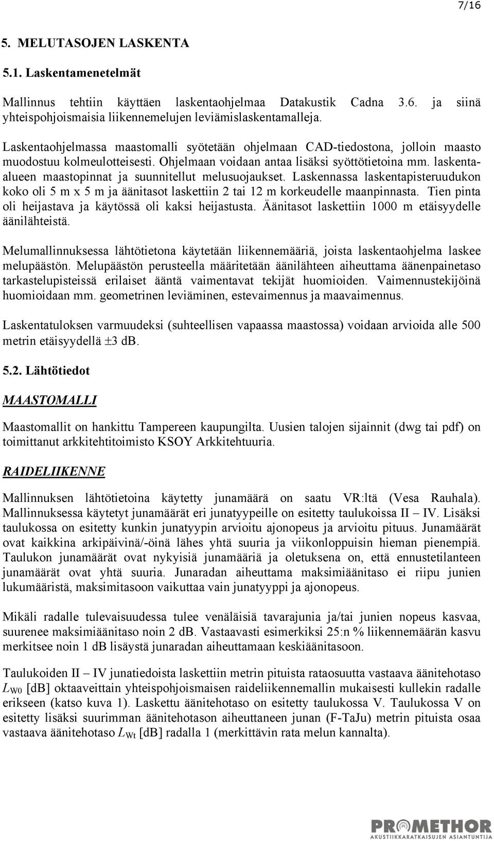 laskentaalueen maastopinnat ja suunnitellut melusuojaukset. Laskennassa laskentapisteruudukon koko oli 5 m x 5 m ja äänitasot laskettiin 2 tai 12 m korkeudelle maanpinnasta.