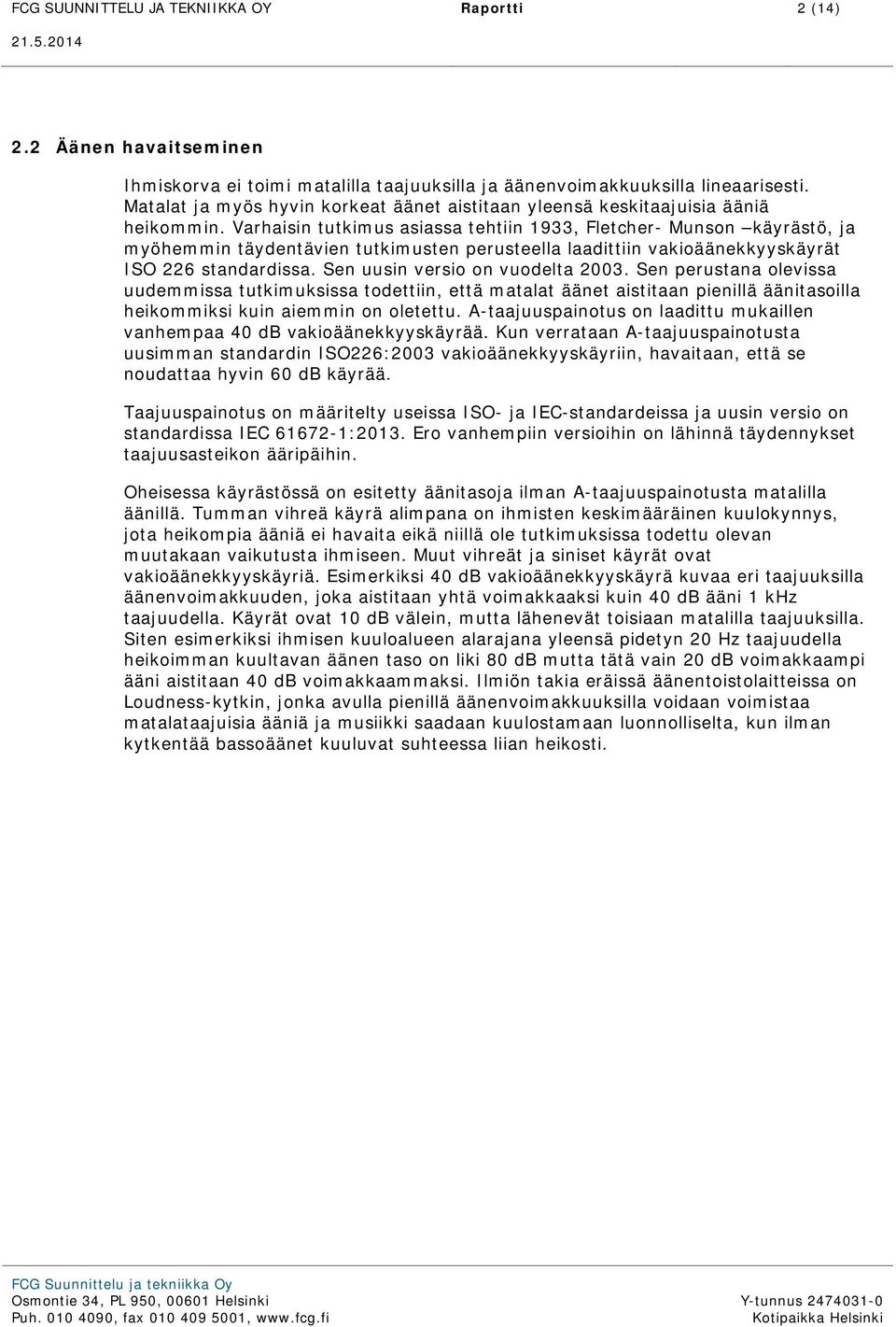 Varhaisin tutkimus asiassa tehtiin 1933, Fletcher- Munson käyrästö, ja myöhemmin täydentävien tutkimusten perusteella laadittiin vakioäänekkyyskäyrät ISO 226 standardissa.