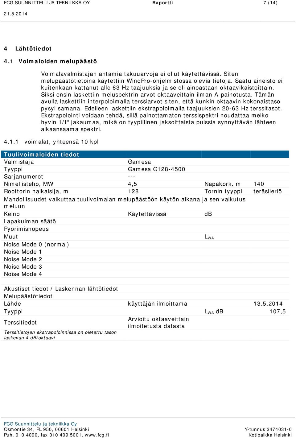 Siksi ensin laskettiin meluspektrin arvot oktaaveittain ilman A-painotusta. Tämän avulla laskettiin interpoloimalla terssiarvot siten, että kunkin oktaavin kokonaistaso pysyi samana.