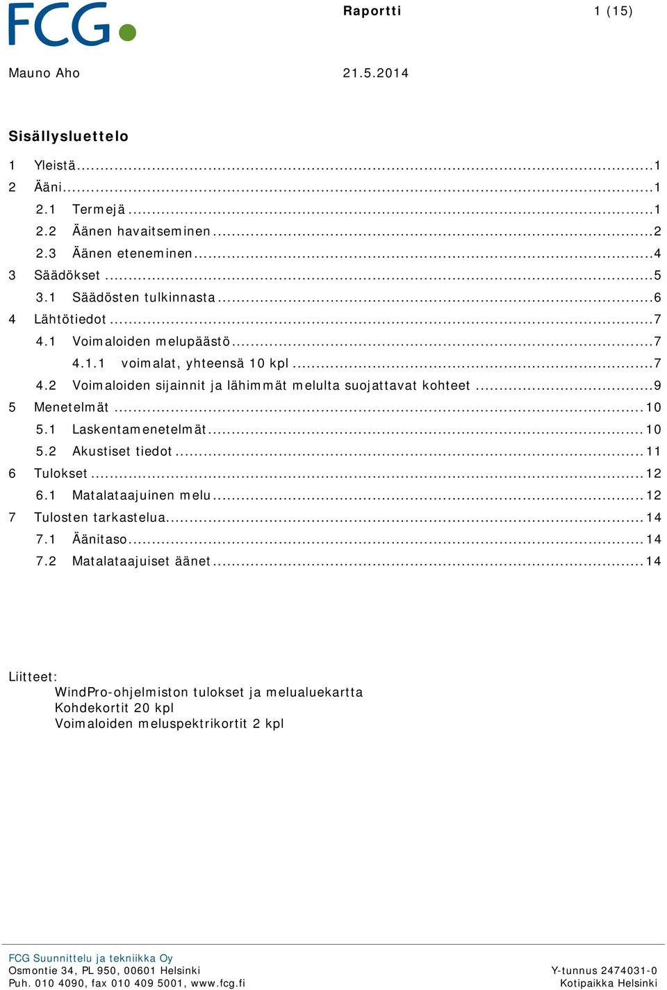 .. 5.2 Akustiset tiedot... 11 6 Tulokset... 12 6.1 Matalataajuinen melu... 12 7 Tulosten tarkastelua... 14 7.1 Äänitaso... 14 7.2 Matalataajuiset äänet.