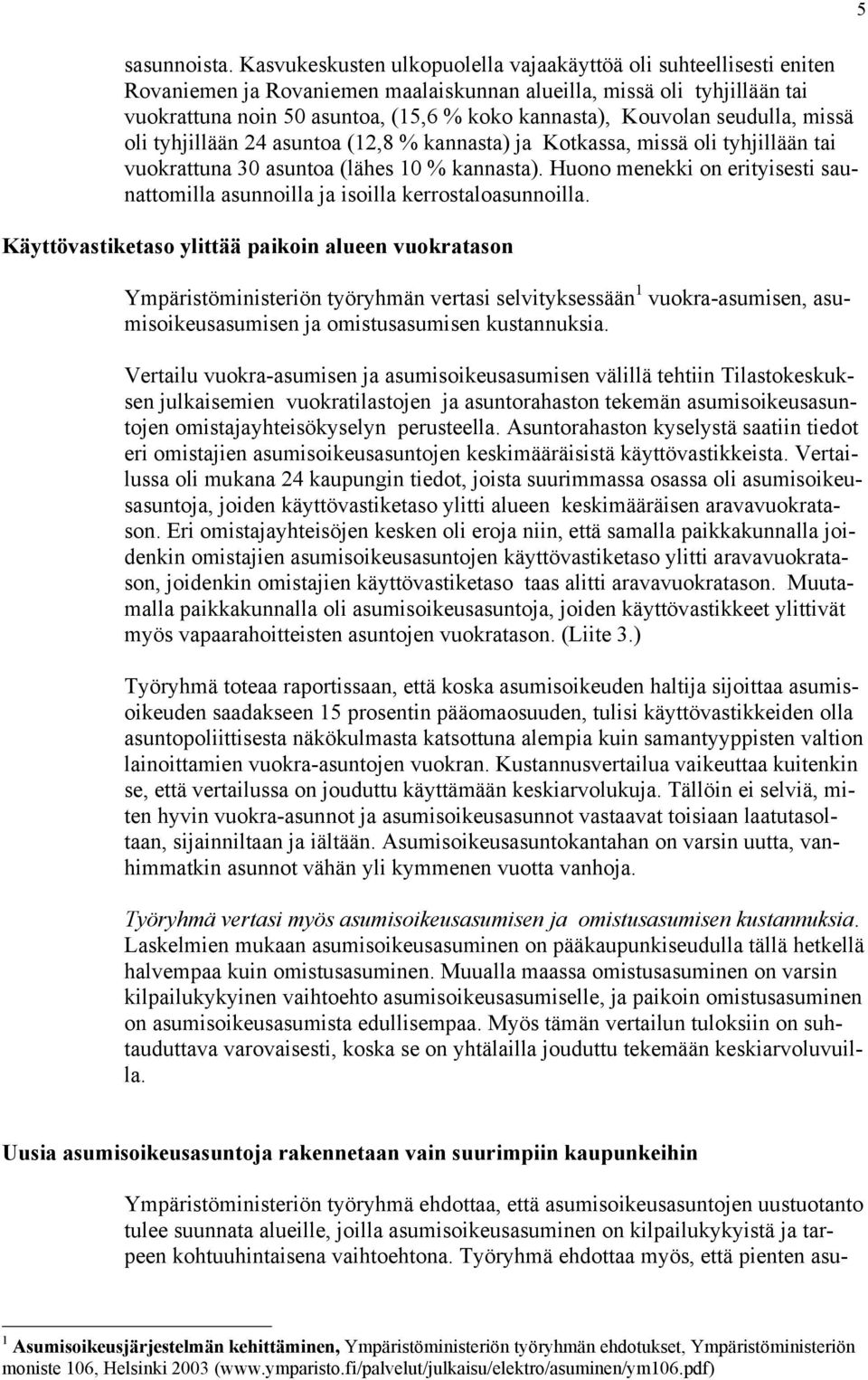 Kouvolan seudulla, missä oli tyhjillään 24 asuntoa (12,8 % kannasta) ja Kotkassa, missä oli tyhjillään tai vuokrattuna 30 asuntoa (lähes 10 % kannasta).
