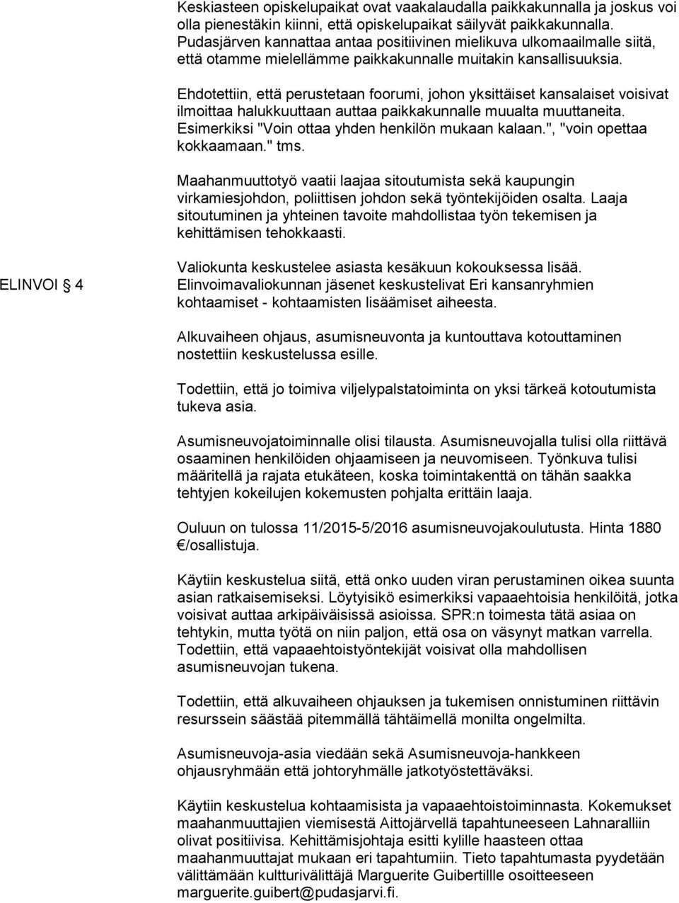 Ehdotettiin, että perustetaan foorumi, johon yksittäiset kansalaiset voisivat ilmoittaa halukkuuttaan auttaa paikkakunnalle muualta muuttaneita. Esimerkiksi "Voin ottaa yhden henkilön mukaan kalaan.