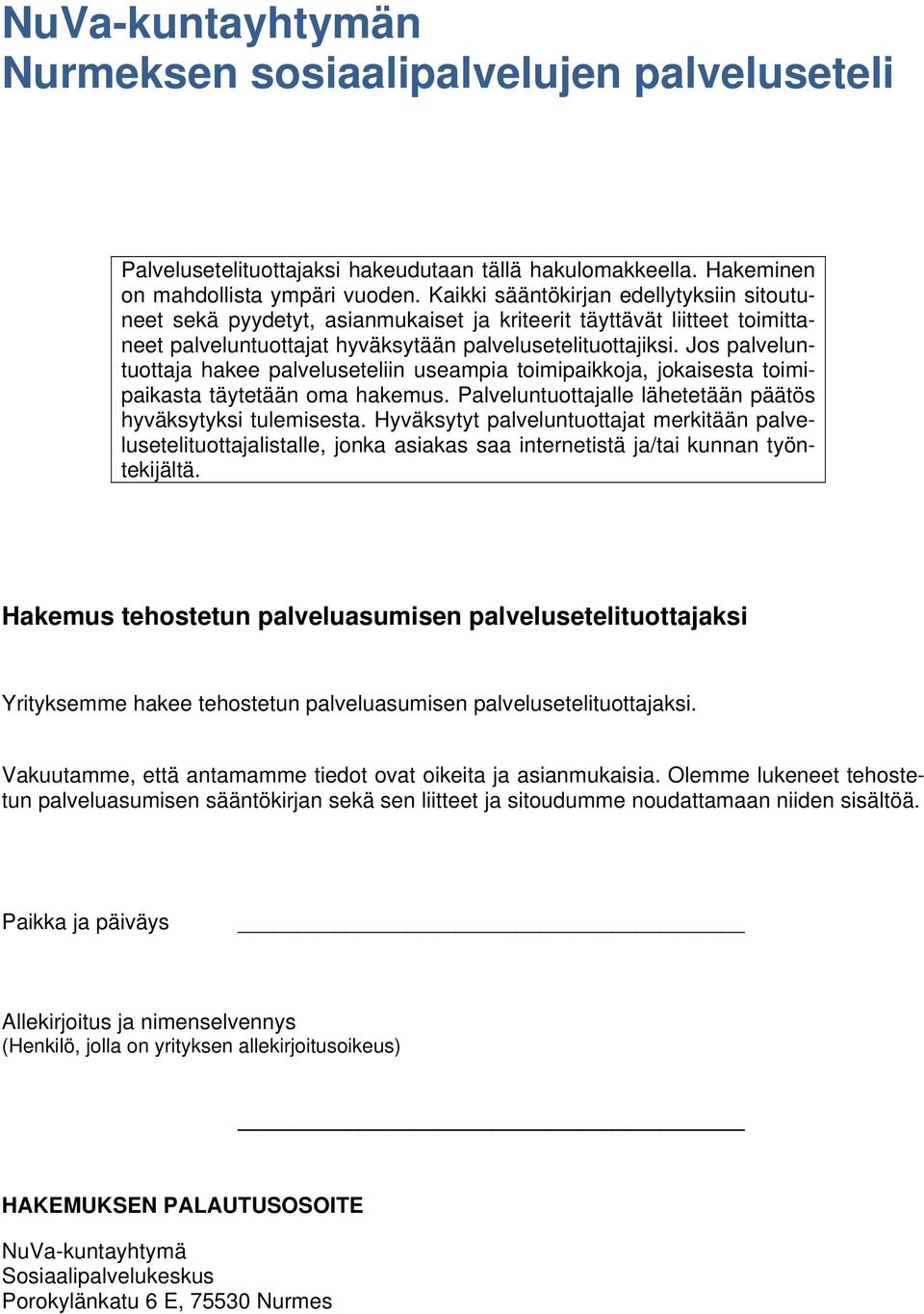 Jos palveluntuottaja hakee palveluseteliin useampia toimipaikkoja, jokaisesta toimipaikasta täytetään oma hakemus. Palveluntuottajalle lähetetään päätös hyväksytyksi tulemisesta.