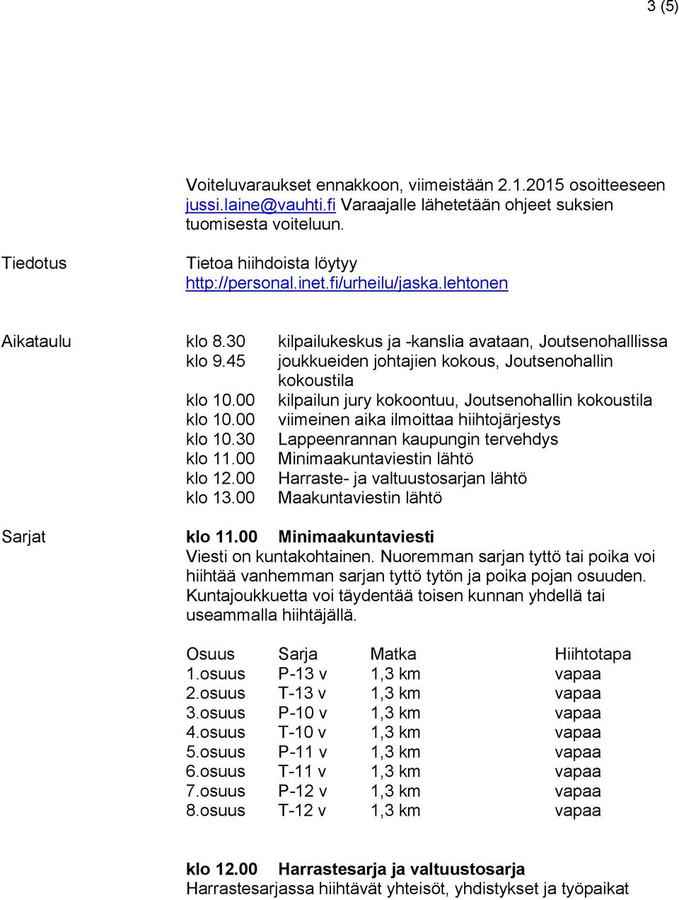 00 kilpailun jury kokoontuu, Joutsenohallin kokoustila klo 10.00 viimeinen aika ilmoittaa hiihtojärjestys klo 10.30 Lappeenrannan kaupungin tervehdys klo 11.00 Minimaakuntaviestin lähtö klo 12.