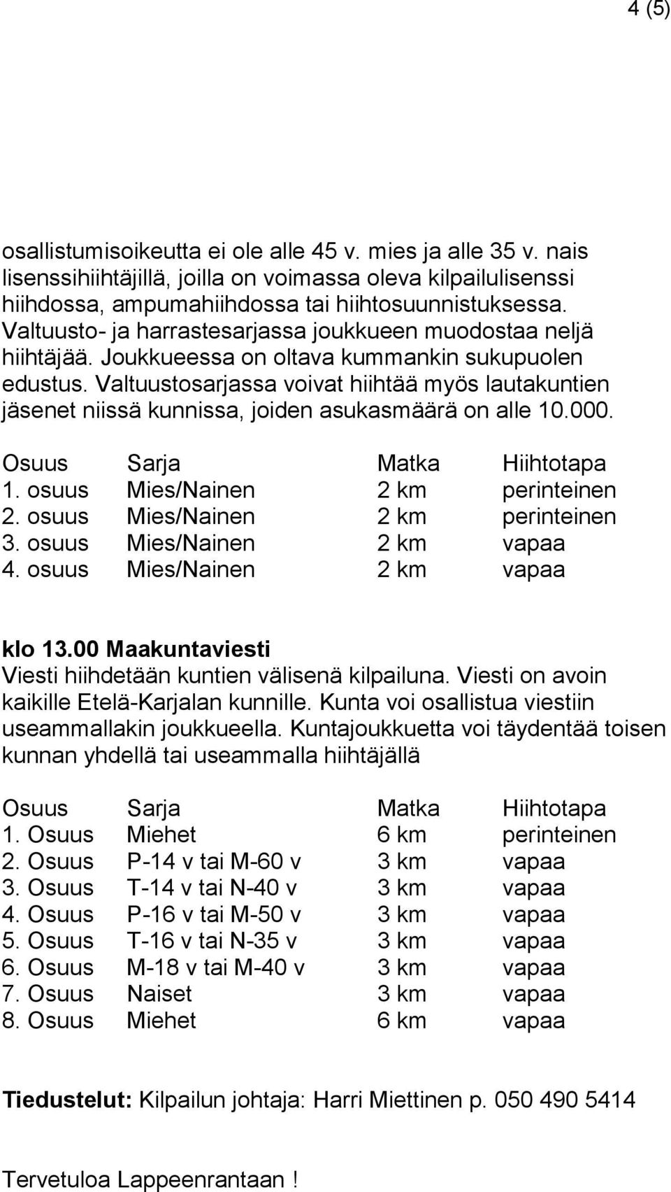 Valtuustosarjassa voivat hiihtää myös lautakuntien jäsenet niissä kunnissa, joiden asukasmäärä on alle 10.000. 1. osuus Mies/Nainen 2 km perinteinen 2. osuus Mies/Nainen 2 km perinteinen 3.