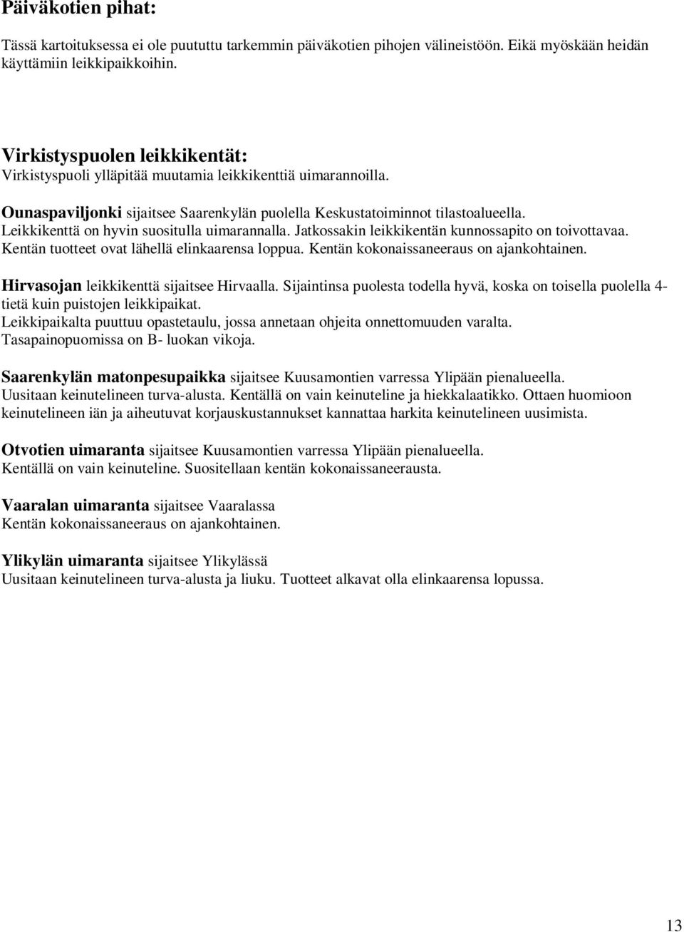 Leikkikenttä on hyvin suositulla uimarannalla. Jatkossakin leikkikentän kunnossapito on toivottavaa. Kentän tuotteet ovat lähellä elinkaarensa loppua. Kentän kokonaissaneeraus on ajankohtainen.