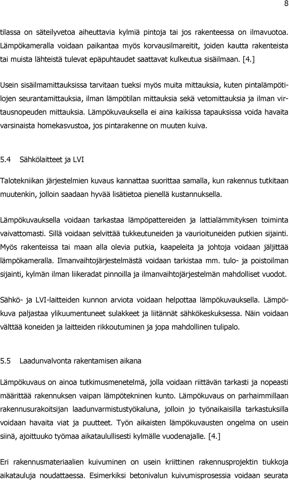 ] Usein sisäilmamittauksissa tarvitaan tueksi myös muita mittauksia, kuten pintalämpötilojen seurantamittauksia, ilman lämpötilan mittauksia sekä vetomittauksia ja ilman virtausnopeuden mittauksia.