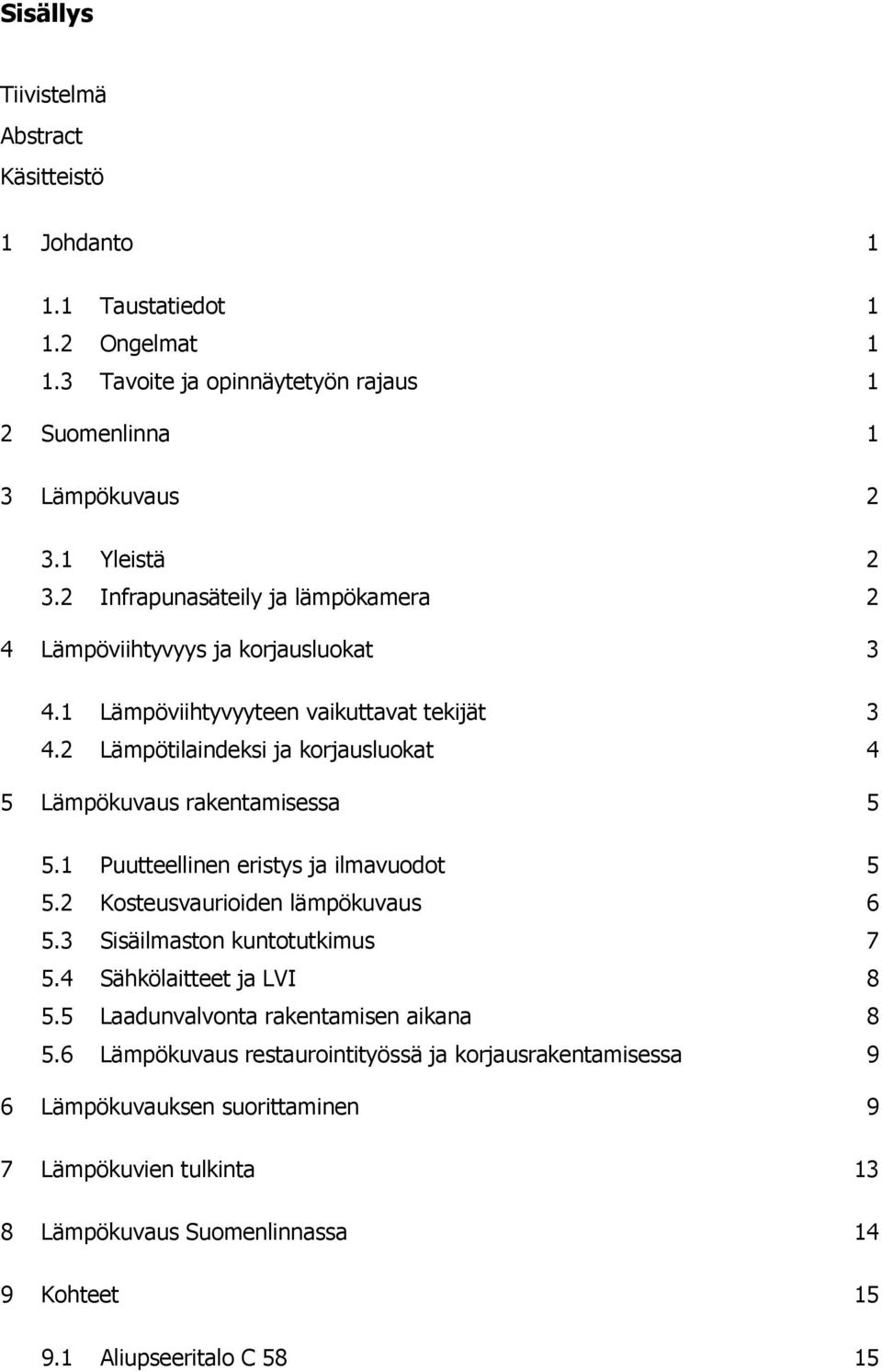 2 Lämpötilaindeksi ja korjausluokat 4 5 Lämpökuvaus rakentamisessa 5 5.1 Puutteellinen eristys ja ilmavuodot 5 5.2 Kosteusvaurioiden lämpökuvaus 6 5.3 Sisäilmaston kuntotutkimus 7 5.