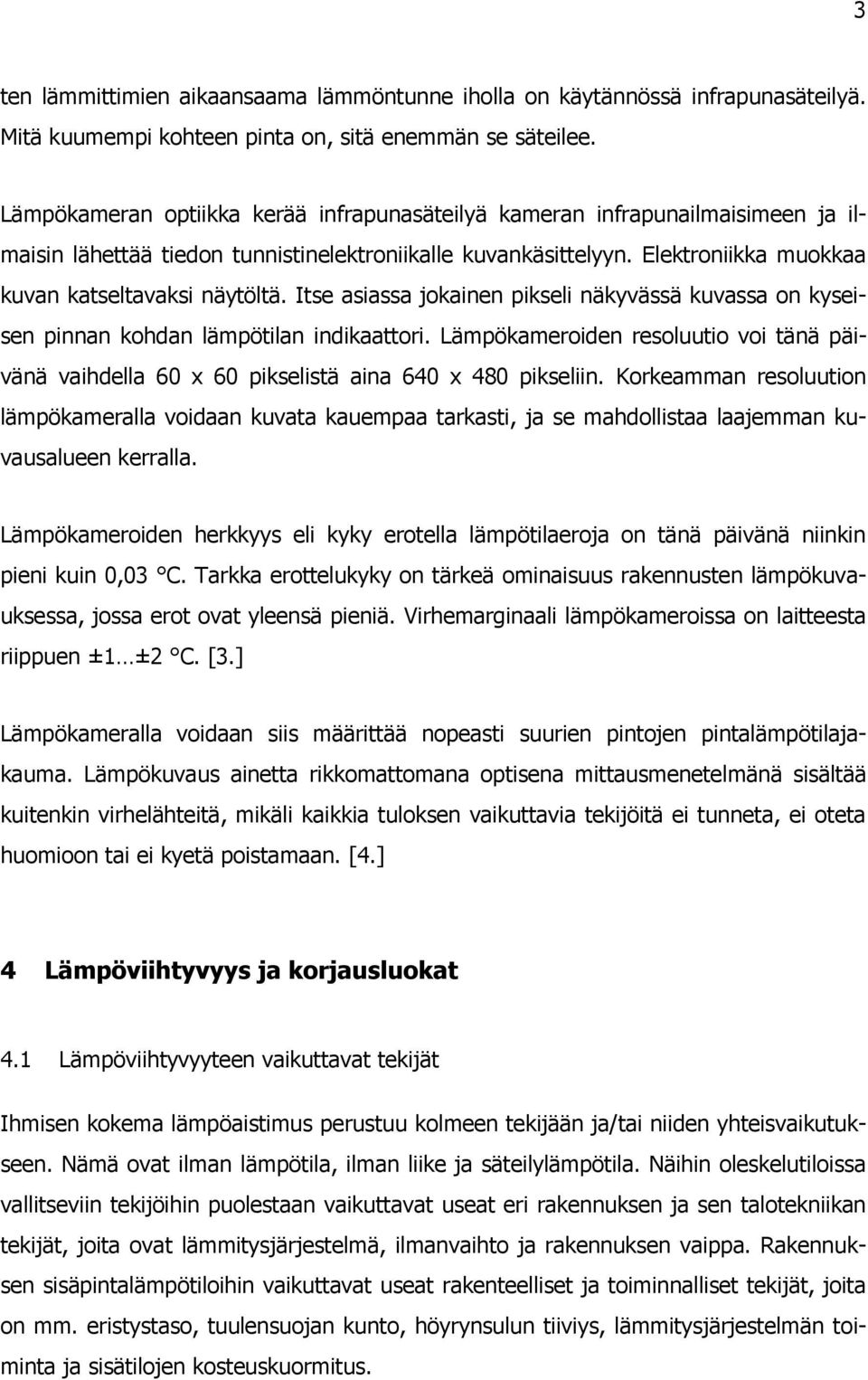 Itse asiassa jokainen pikseli näkyvässä kuvassa on kyseisen pinnan kohdan lämpötilan indikaattori. Lämpökameroiden resoluutio voi tänä päivänä vaihdella 60 x 60 pikselistä aina 640 x 480 pikseliin.