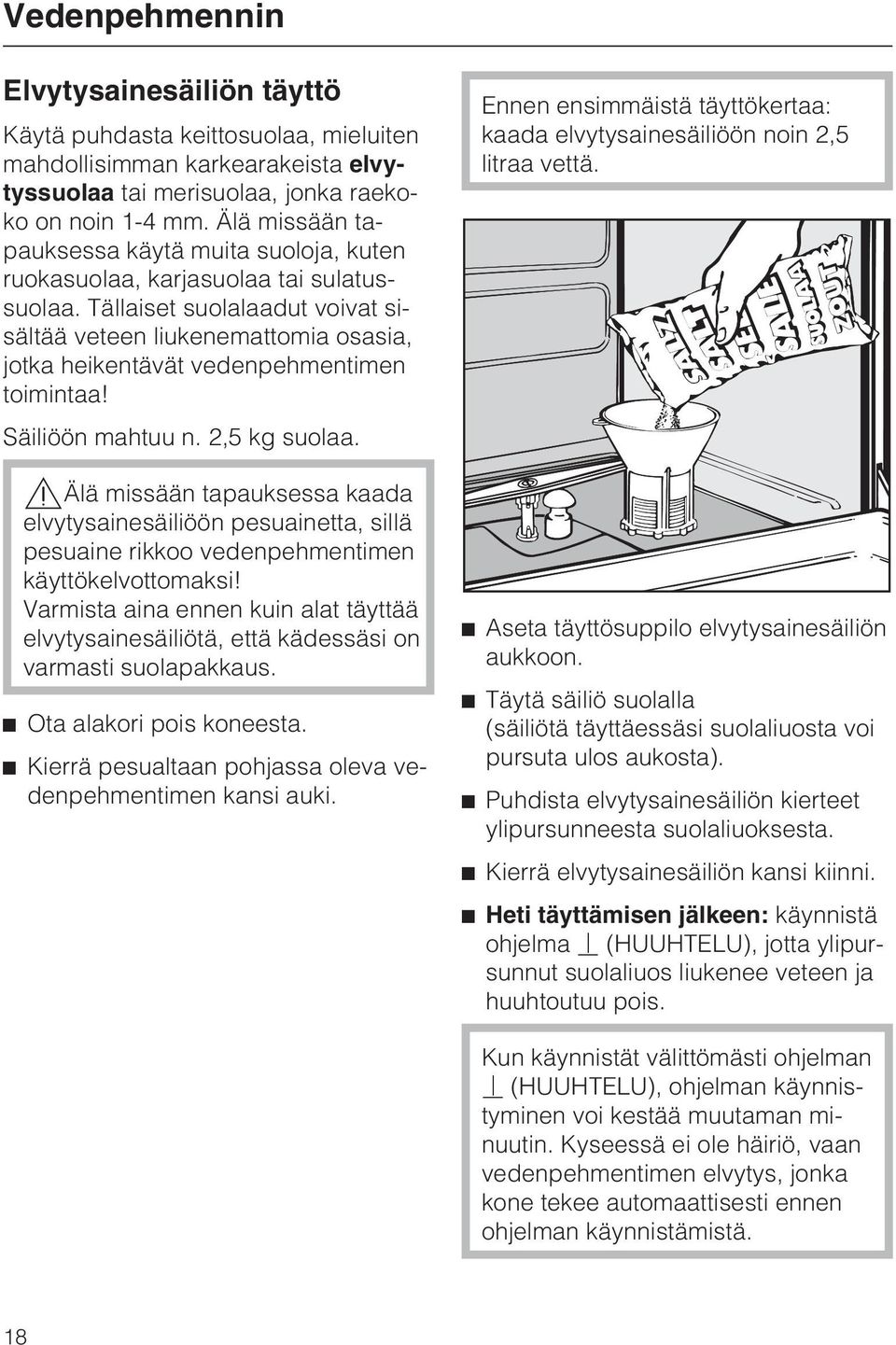 Tällaiset suolalaadut voivat sisältää veteen liukenemattomia osasia, jotka heikentävät vedenpehmentimen toimintaa! Säiliöön mahtuu n. 2,5 kg suolaa.