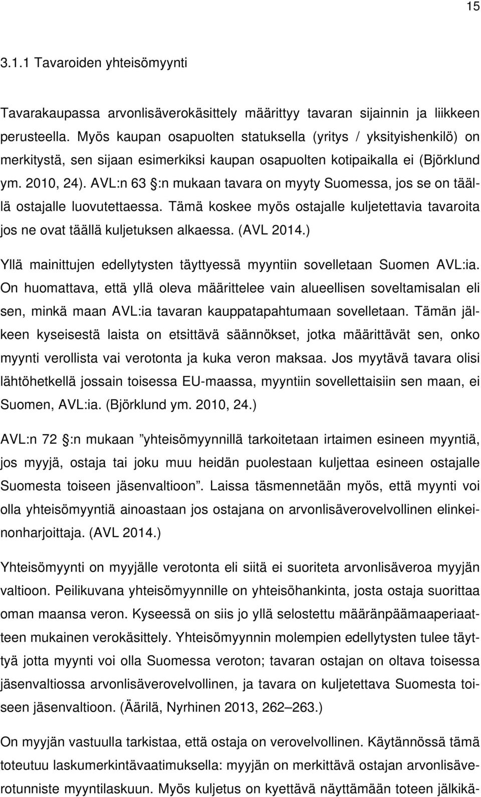 AVL:n 63 :n mukaan tavara on myyty Suomessa, jos se on täällä ostajalle luovutettaessa. Tämä koskee myös ostajalle kuljetettavia tavaroita jos ne ovat täällä kuljetuksen alkaessa. (AVL 2014.