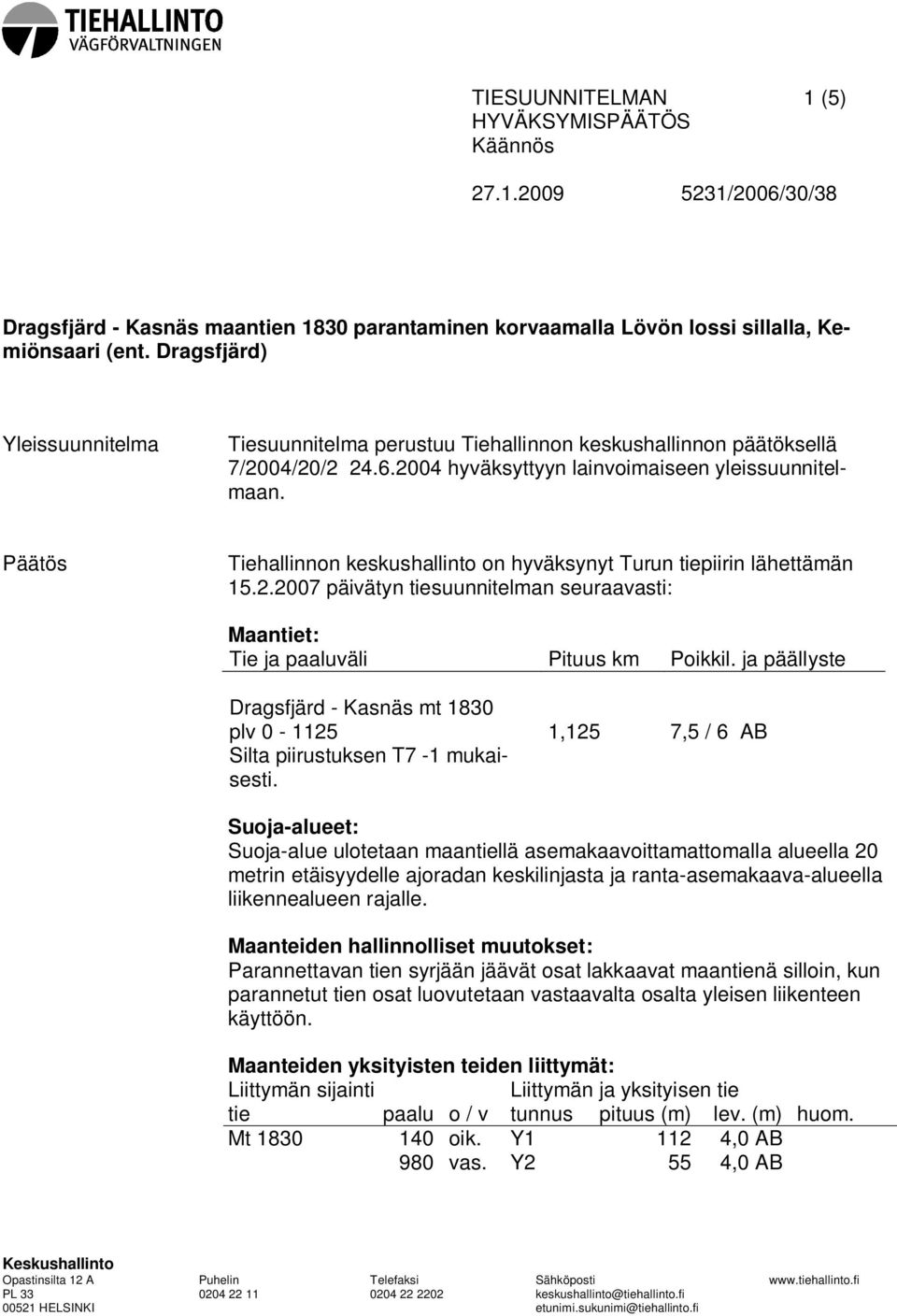 Päätös Tiehallinnon keskushallinto on hyväksynyt Turun tiepiirin lähettämän 15.2.2007 päivätyn tiesuunnitelman seuraavasti: Maantiet: Tie ja paaluväli Pituus km Poikkil.