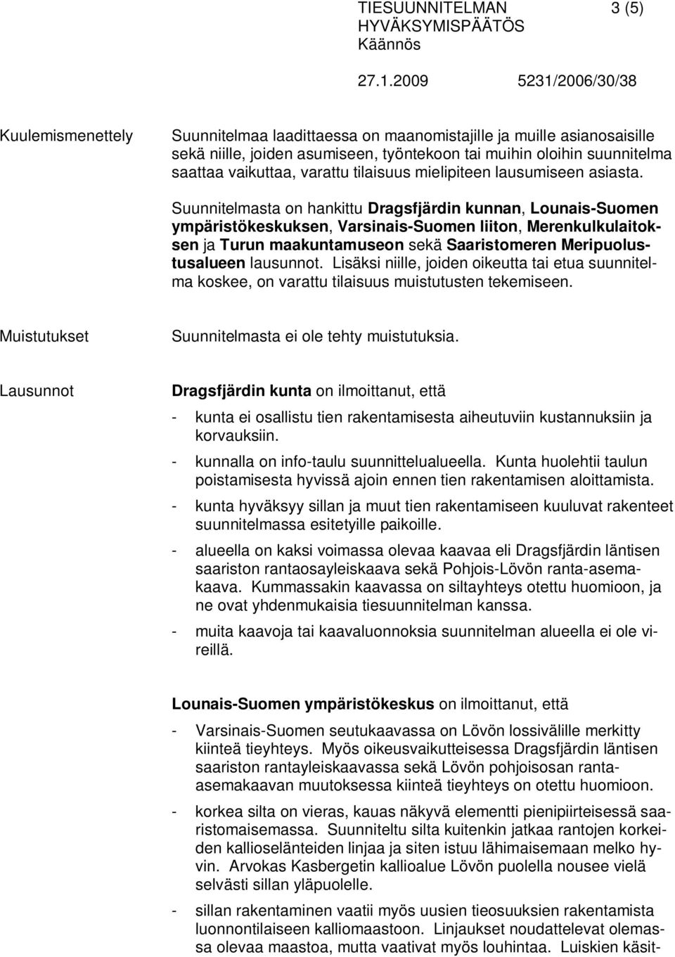 Suunnitelmasta on hankittu Dragsfjärdin kunnan, Lounais-Suomen ympäristökeskuksen, Varsinais-Suomen liiton, Merenkulkulaitoksen ja Turun maakuntamuseon sekä Saaristomeren Meripuolustusalueen