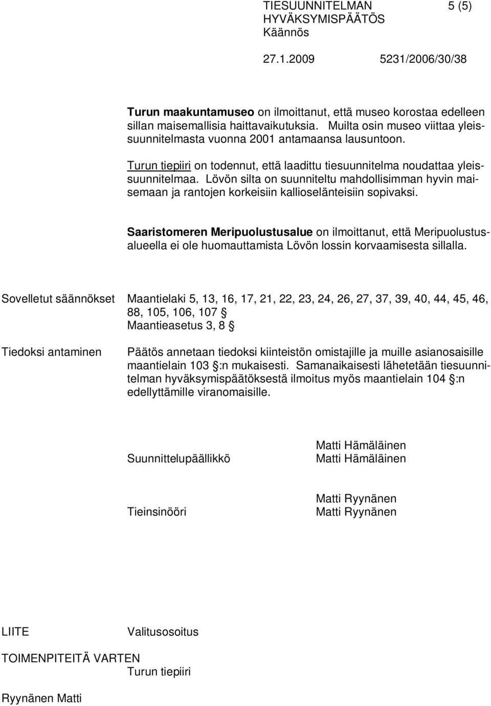 Saaristomeren Meripuolustusalue on ilmoittanut, että Meripuolustusalueella ei ole huomauttamista Lövön lossin korvaamisesta sillalla.