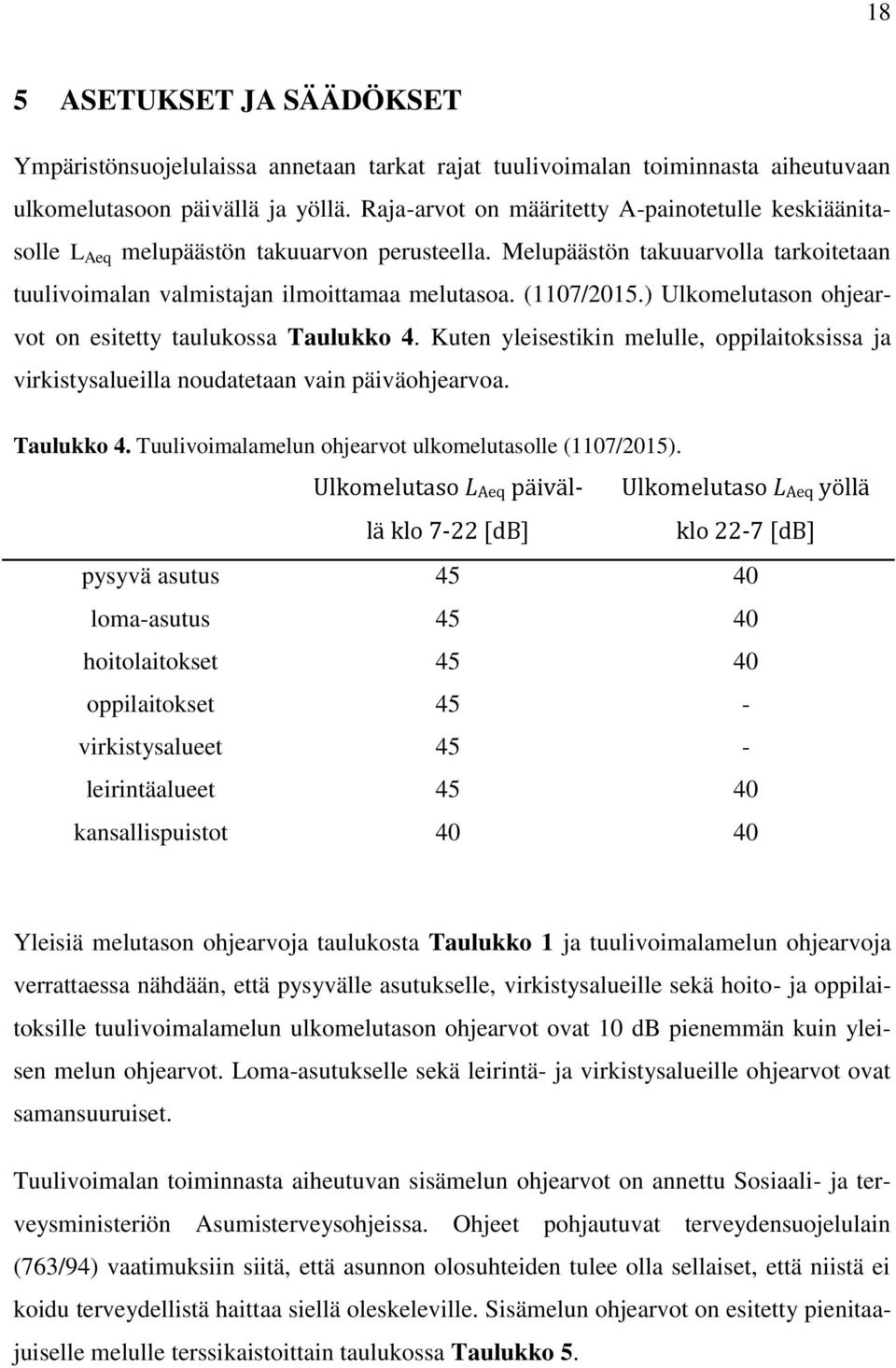 ) Ulkomelutason ohjearvot on esitetty taulukossa Taulukko 4. Kuten yleisestikin melulle, oppilaitoksissa ja virkistysalueilla noudatetaan vain päiväohjearvoa. Taulukko 4. Tuulivoimalamelun ohjearvot ulkomelutasolle (1107/2015).