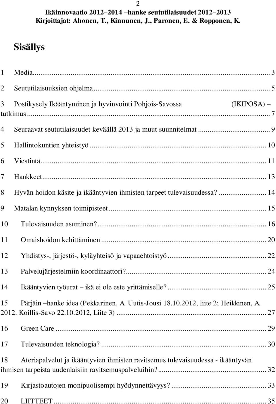 .. 13 8 Hyvän hoidon käsite ja ikääntyvien ihmisten tarpeet tulevaisuudessa?... 14 9 Matalan kynnyksen toimipisteet... 15 10 Tulevaisuuden asuminen?... 16 11 Omaishoidon kehittäminen.