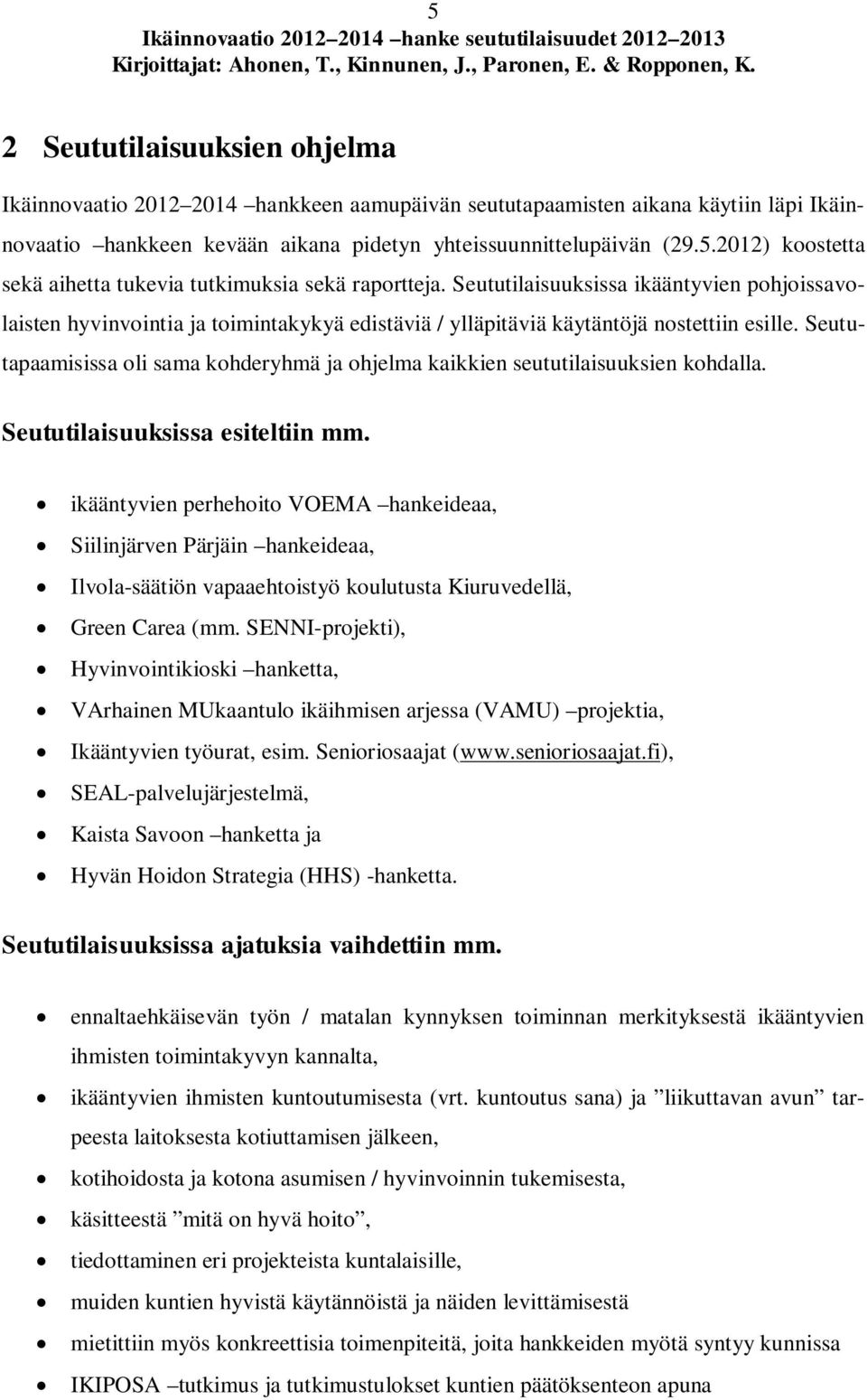 Seututapaamisissa oli sama kohderyhmä ja ohjelma kaikkien seututilaisuuksien kohdalla. Seututilaisuuksissa esiteltiin mm.