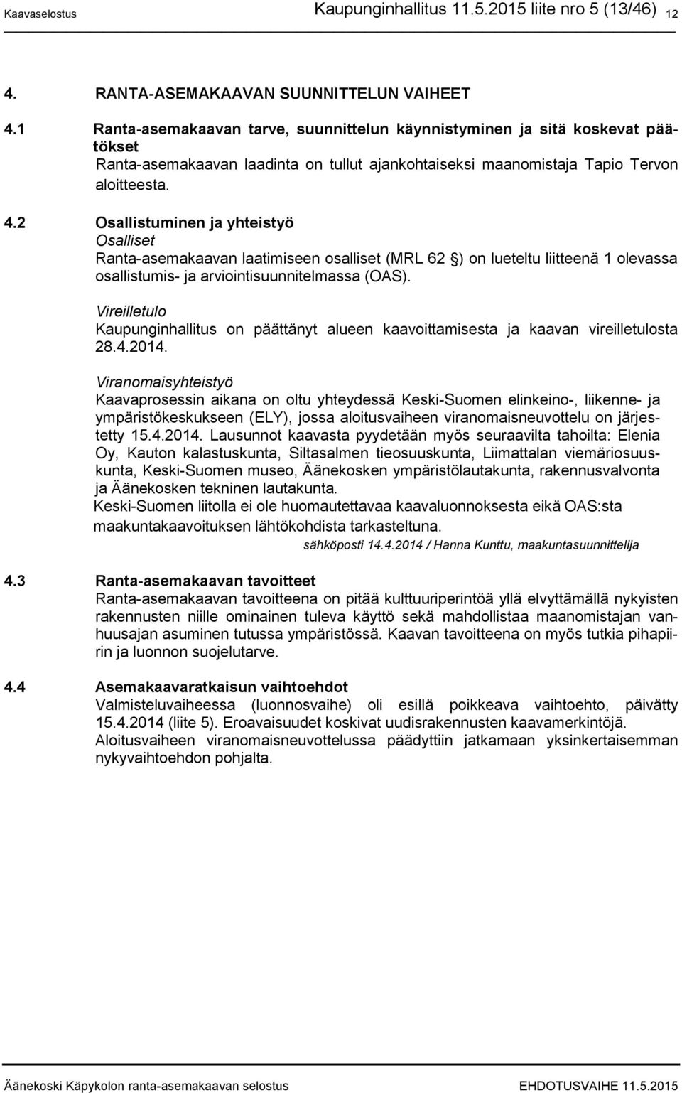 2 Osallistuminen ja yhteistyö Osalliset Ranta-asemakaavan laatimiseen osalliset (MRL 62 ) on lueteltu liitteenä 1 olevassa osallistumis- ja arviointisuunnitelmassa (OAS).