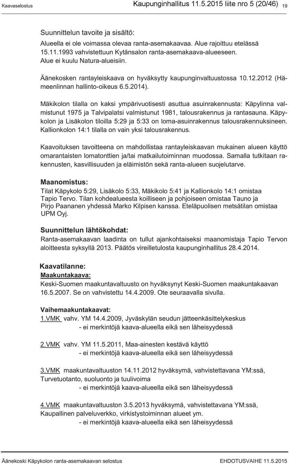 Mäkikolon tilalla on kaksi ympärivuotisesti asuttua asuinrakennusta: Käpylinna valmistunut 1975 ja Talvipalatsi valmistunut 1981, talousrakennus ja rantasauna.