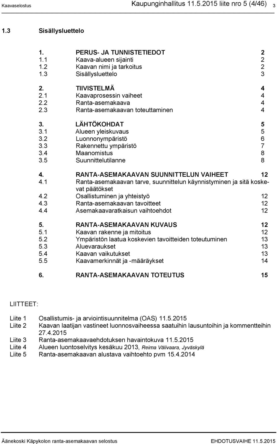 5 Suunnittelutilanne 8 4. RANTA-ASEMAKAAVAN SUUNNTTELUN VAHEET 12 4.1 Ranta-asemakaavan tarve, suunnittelun käynnistyminen ja sitä koskevat päätökset 4.2 Osallistuminen ja yhteistyö 12 4.