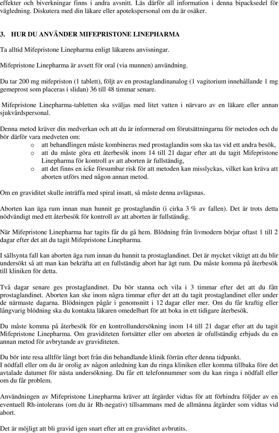 Du tar 200 mg mifepriston (1 tablett), följt av en prostaglandinanalog (1 vagitorium innehållande 1 mg gemeprost som placeras i slidan) 36 till 48 timmar senare.