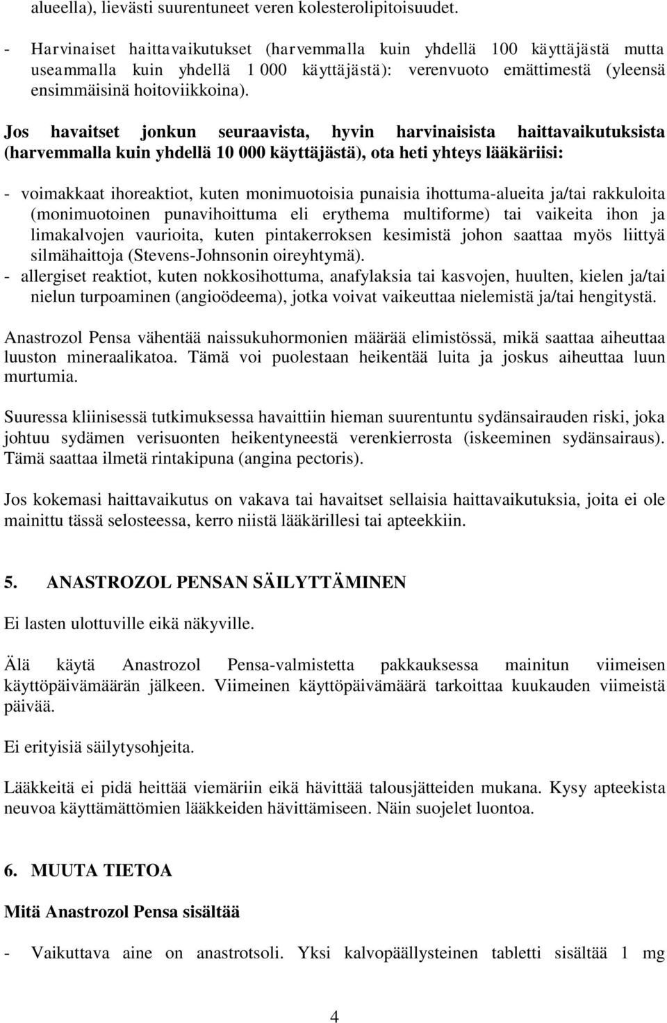 Jos havaitset jonkun seuraavista, hyvin harvinaisista haittavaikutuksista (harvemmalla kuin yhdellä 10 000 käyttäjästä), ota heti yhteys lääkäriisi: - voimakkaat ihoreaktiot, kuten monimuotoisia