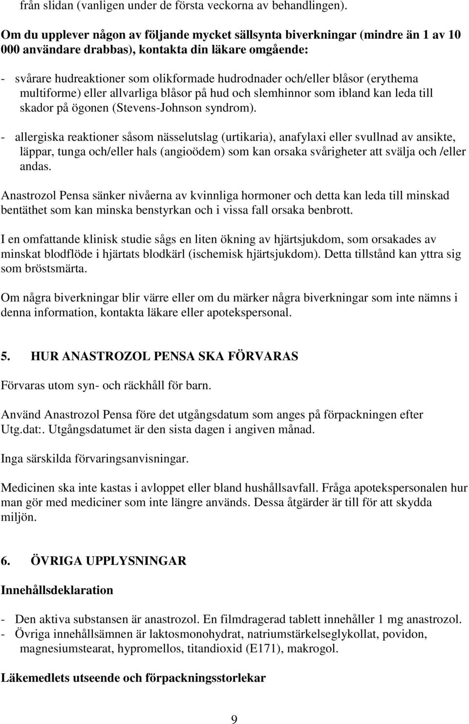 blåsor (erythema multiforme) eller allvarliga blåsor på hud och slemhinnor som ibland kan leda till skador på ögonen (Stevens-Johnson syndrom).