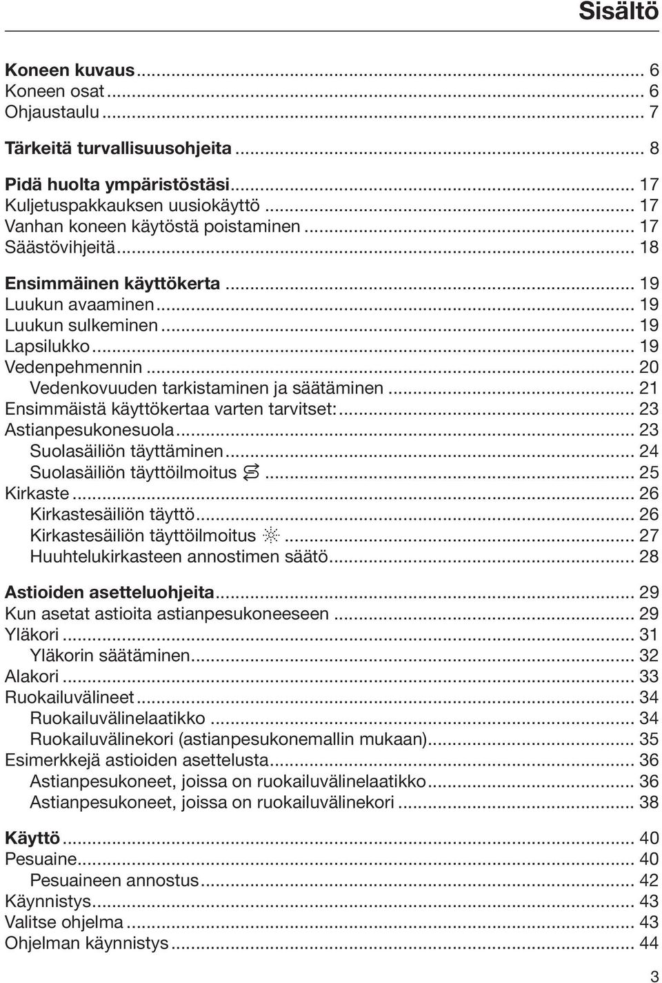 .. 21 Ensimmäistä käyttökertaa varten tarvitset:... 23 Astianpesukonesuola... 23 Suolasäiliön täyttäminen... 24 Suolasäiliön täyttöilmoitus... 25 Kirkaste... 26 Kirkastesäiliön täyttö.