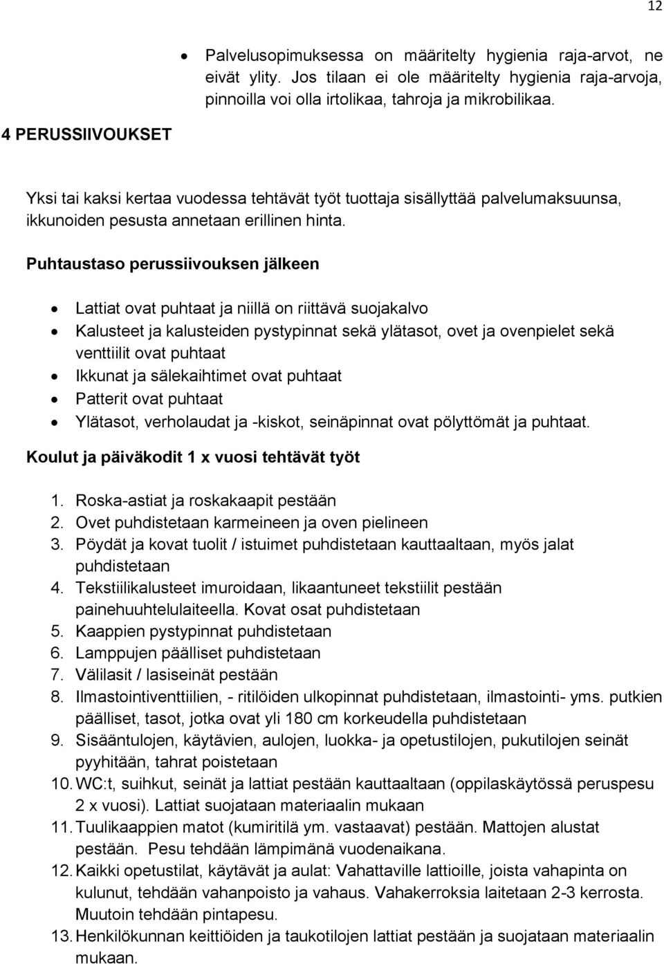 Puhtaustaso perussiivouksen jälkeen Lattiat ovat puhtaat ja niillä on riittävä suojakalvo Kalusteet ja kalusteiden pystypinnat sekä ylätasot, ovet ja ovenpielet sekä venttiilit ovat puhtaat Ikkunat