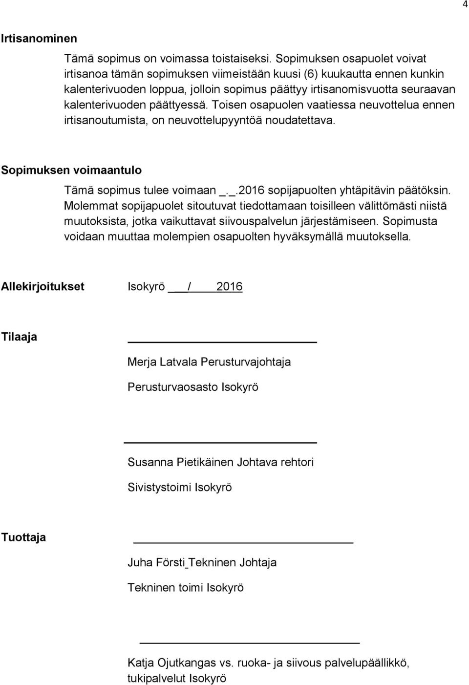 päättyessä. Toisen osapuolen vaatiessa neuvottelua ennen irtisanoutumista, on neuvottelupyyntöä noudatettava. Sopimuksen voimaantulo Tämä sopimus tulee voimaan _.