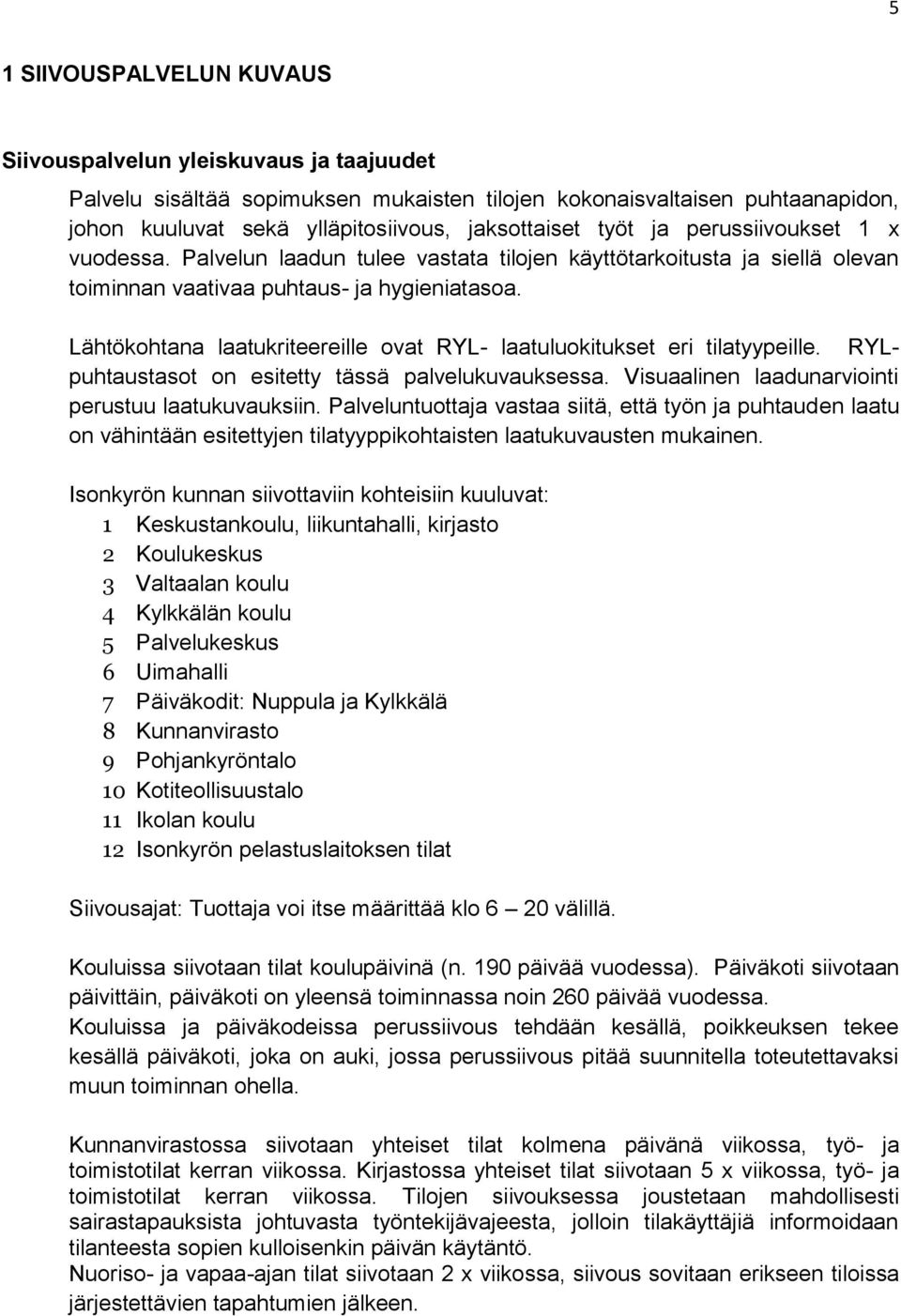 Lähtökohtana laatukriteereille ovat RYL- laatuluokitukset eri tilatyypeille. RYLpuhtaustasot on esitetty tässä palvelukuvauksessa. Visuaalinen laadunarviointi perustuu laatukuvauksiin.