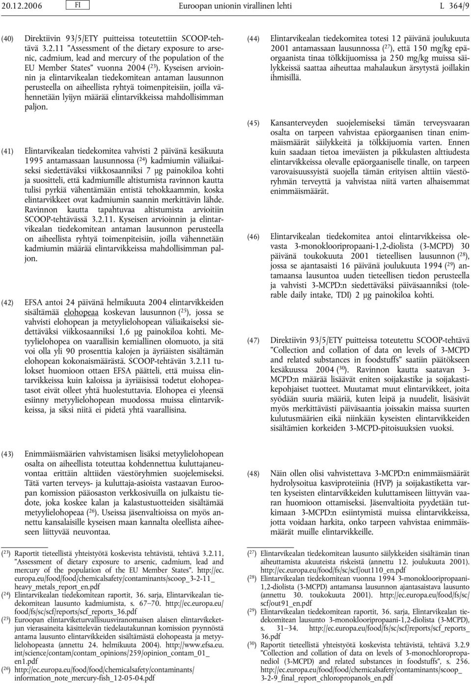 (41) Elintarvikealan tiedekomitea vahvisti 2 päivänä kesäkuuta 1995 antamassaan lausunnossa ( 24 ) kadmiumin väliaikaiseksi siedettäväksi viikkosaanniksi 7 μg painokiloa kohti ja suositteli, että