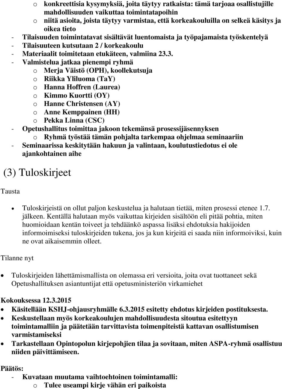 3. - Valmistelua jatkaa pienempi ryhmä o Merja Väistö (OPH), koollekutsuja o Riikka Yliluoma (TaY) o Hanna Hoffren (Laurea) o Kimmo Kuortti (OY) o Hanne Christensen (AY) o Anne Kemppainen (HH) o