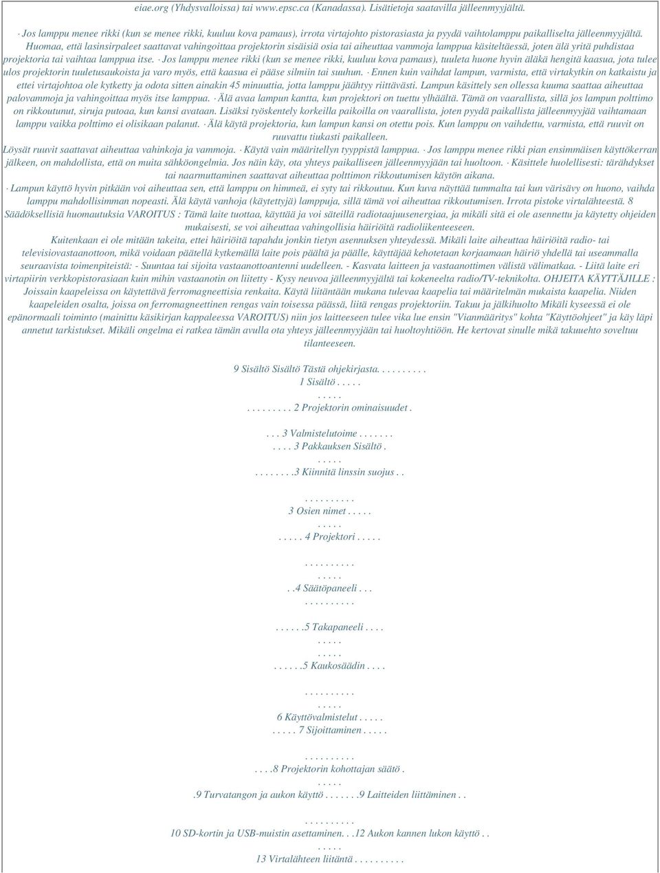 Huomaa, että lasinsirpaleet saattavat vahingoittaa projektorin sisäisiä osia tai aiheuttaa vammoja lamppua käsiteltäessä, joten älä yritä puhdistaa projektoria tai vaihtaa lamppua itse.