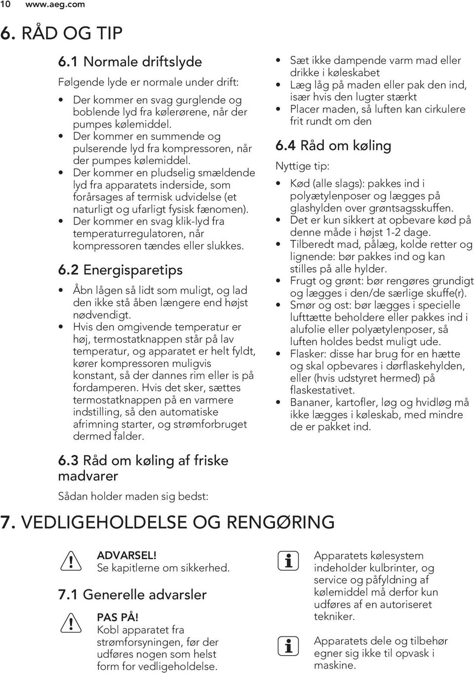 Der kommer en pludselig smældende lyd fra apparatets inderside, som forårsages af termisk udvidelse (et naturligt og ufarligt fysisk fænomen).