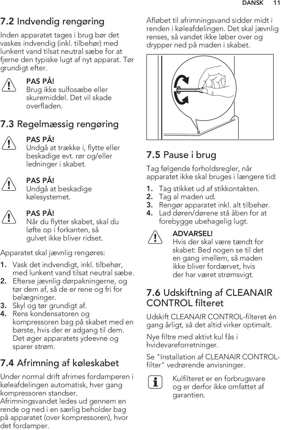 Det skal jævnlig renses, så vandet ikke løber over og drypper ned på maden i skabet. 7.3 Regelmæssig rengøring PAS PÅ! Undgå at trække i, flytte eller beskadige evt. rør og/eller ledninger i skabet.