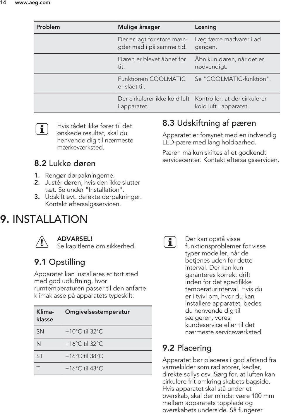 Hvis rådet ikke fører til det ønskede resultat, skal du henvende dig til nærmeste mærkeværksted. 8.2 Lukke døren 1. Rengør dørpakningerne. 2. Justér døren, hvis den ikke slutter tæt.