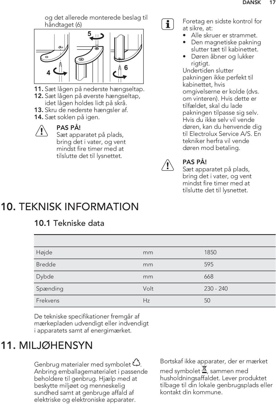 1 Tekniske data 6 Foretag en sidste kontrol for at sikre, at: Alle skruer er strammet. Den magnetiske pakning slutter tæt til kabinettet. Døren åbner og lukker rigtigt.