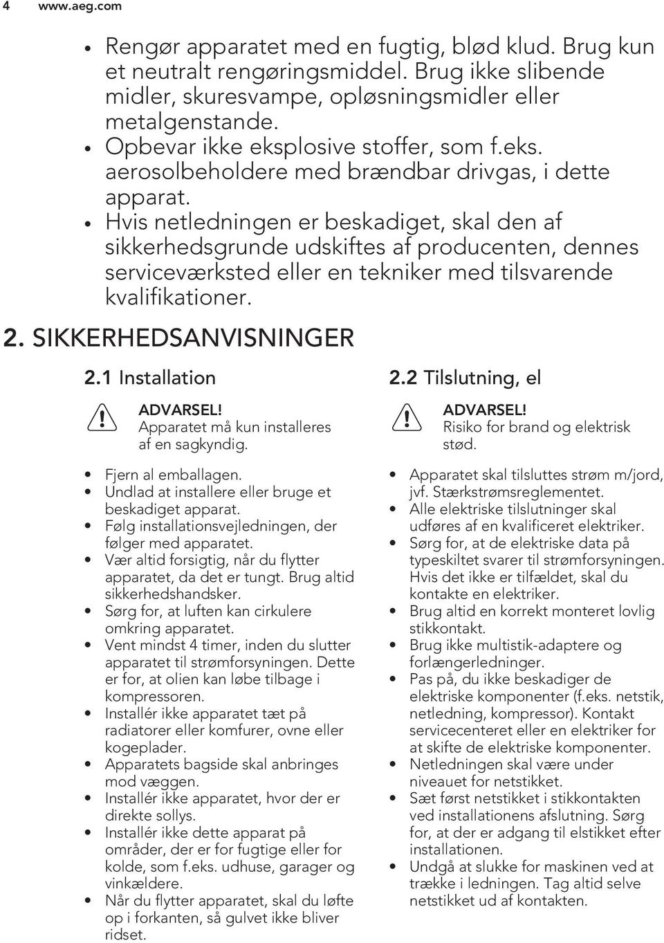 Hvis netledningen er beskadiget, skal den af sikkerhedsgrunde udskiftes af producenten, dennes serviceværksted eller en tekniker med tilsvarende kvalifikationer. 2. SIKKERHEDSANVISNINGER 2.