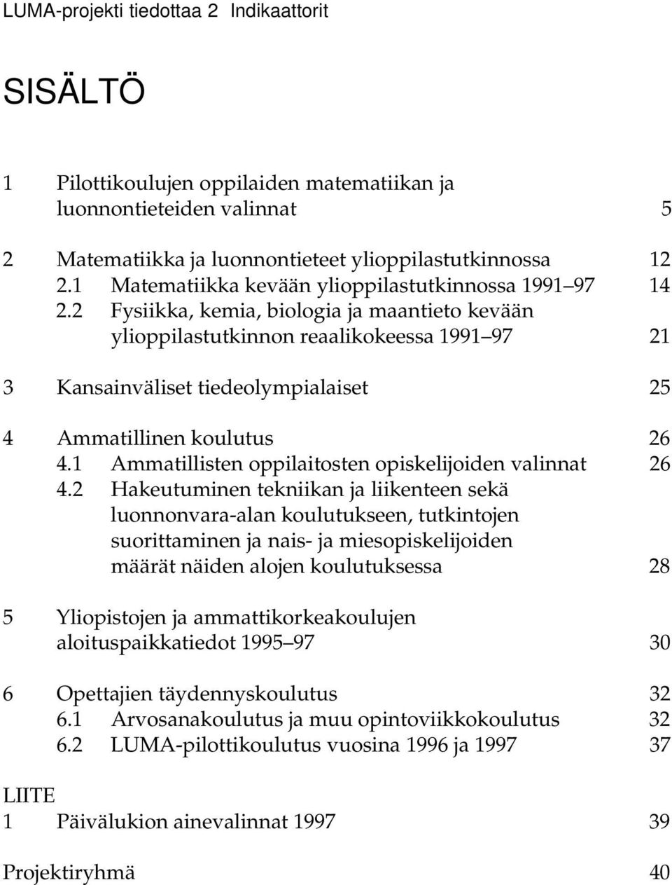 2 Fysiikka, kemia, biologia ja maantieto kevään ylioppilastutkinnon reaalikokeessa 1991 97 21 3 Kansainväliset tiedeolympialaiset 25 4 Ammatillinen koulutus 26 4.