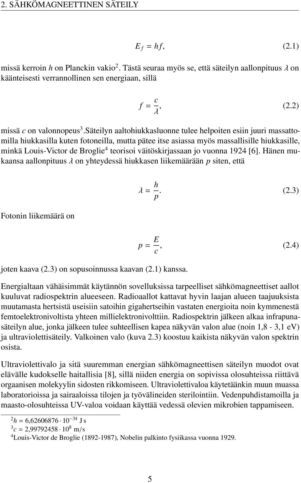 Säteilyn aaltohiukkasluonne tulee helpoiten esiin juuri massattomilla hiukkasilla kuten fotoneilla, mutta pätee itse asiassa myös massallisille hiukkasille, minkä Louis-Victor de Broglie 4 teorisoi