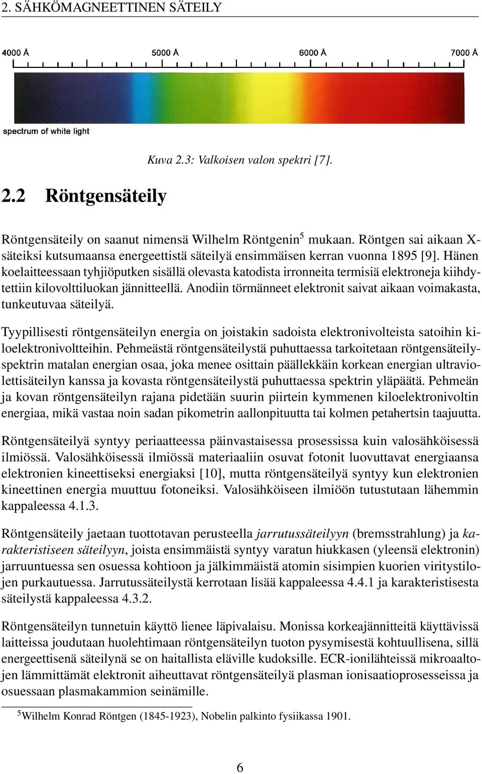 Hänen koelaitteessaan tyhjiöputken sisällä olevasta katodista irronneita termisiä elektroneja kiihdytettiin kilovolttiluokan jännitteellä.