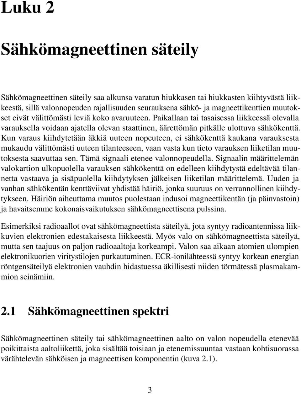 Paikallaan tai tasaisessa liikkeessä olevalla varauksella voidaan ajatella olevan staattinen, äärettömän pitkälle ulottuva sähkökenttä.