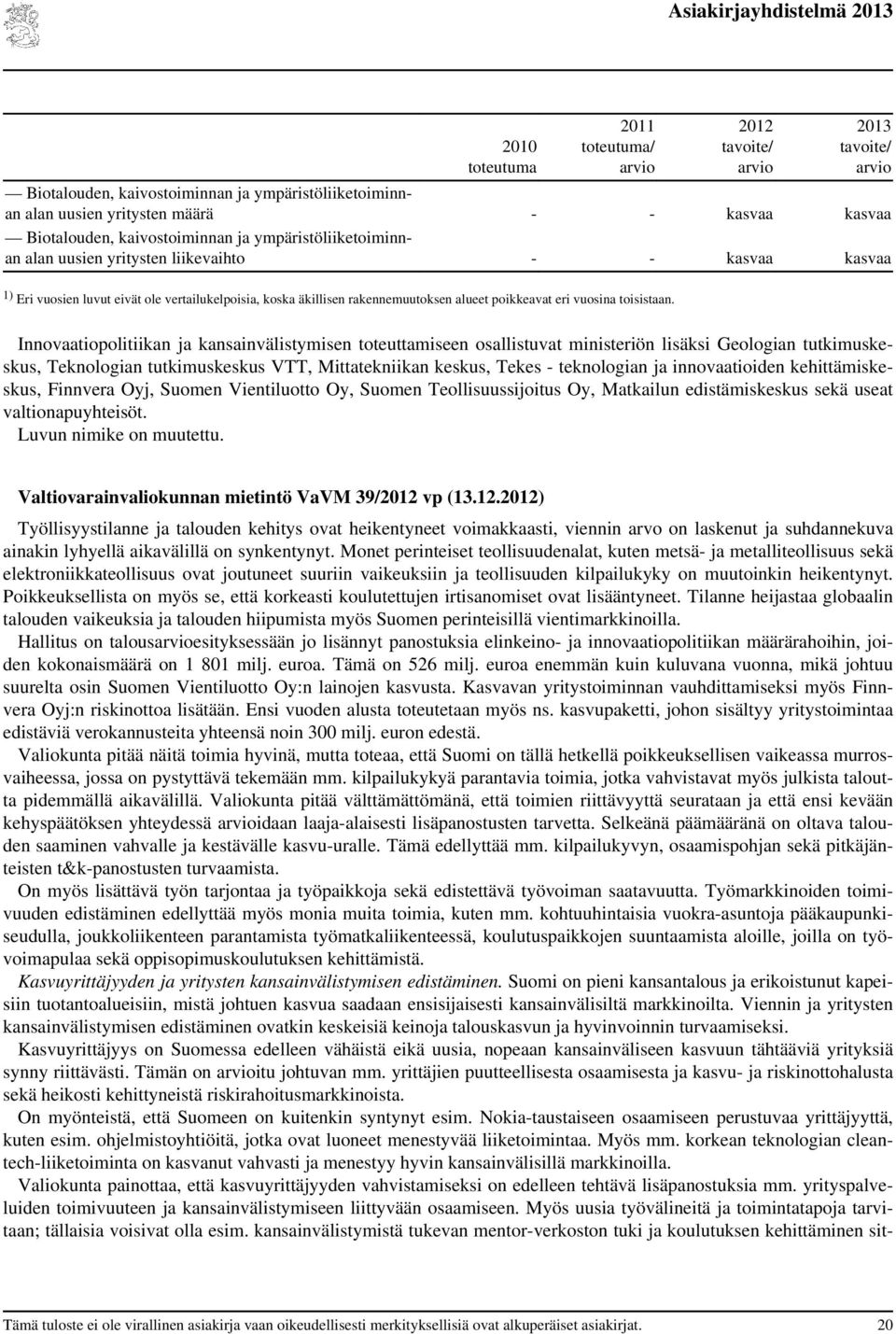 Innovaatiopolitiikan ja kansainvälistymisen toteuttamiseen osallistuvat ministeriön lisäksi Geologian tutkimuskeskus, Teknologian tutkimuskeskus VTT, Mittatekniikan keskus, Tekes - teknologian ja