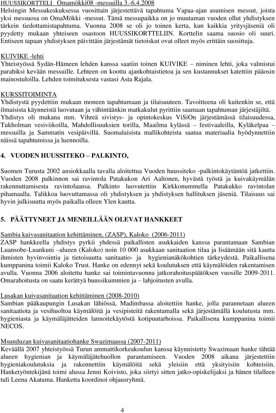 Vuonna 2008 se oli jo toinen kerta, kun kaikkia yritysjäseniä oli pyydetty mukaan yhteiseen osastoon HUUSSIKORTTELIIN. Korttelin saama suosio oli suuri.