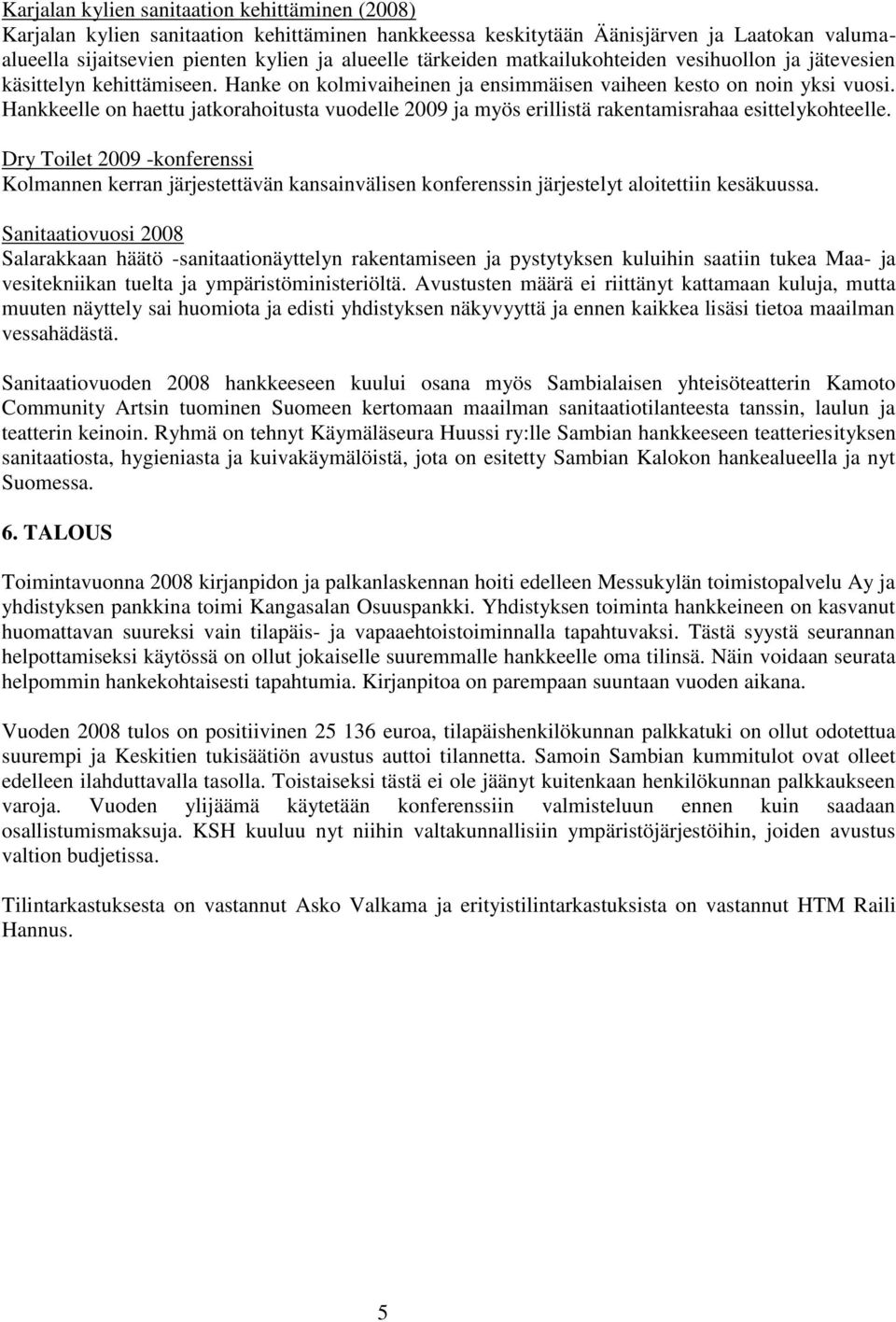 Hankkeelle on haettu jatkorahoitusta vuodelle 2009 ja myös erillistä rakentamisrahaa esittelykohteelle.