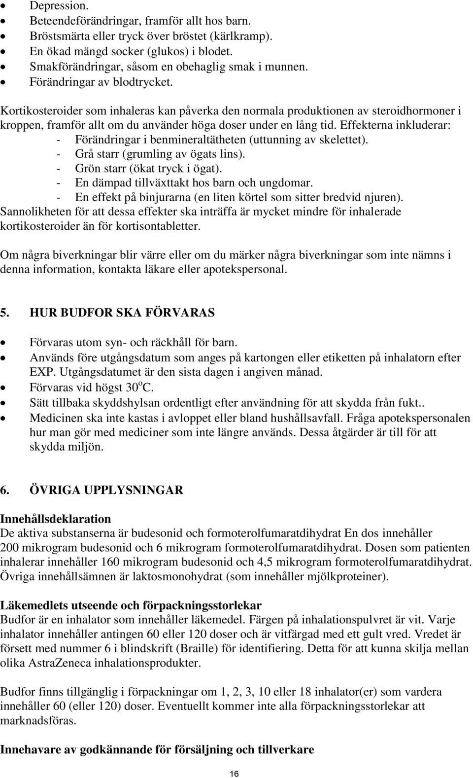 Effekterna inkluderar: - Förändringar i benmineraltätheten (uttunning av skelettet). - Grå starr (grumling av ögats lins). - Grön starr (ökat tryck i ögat).