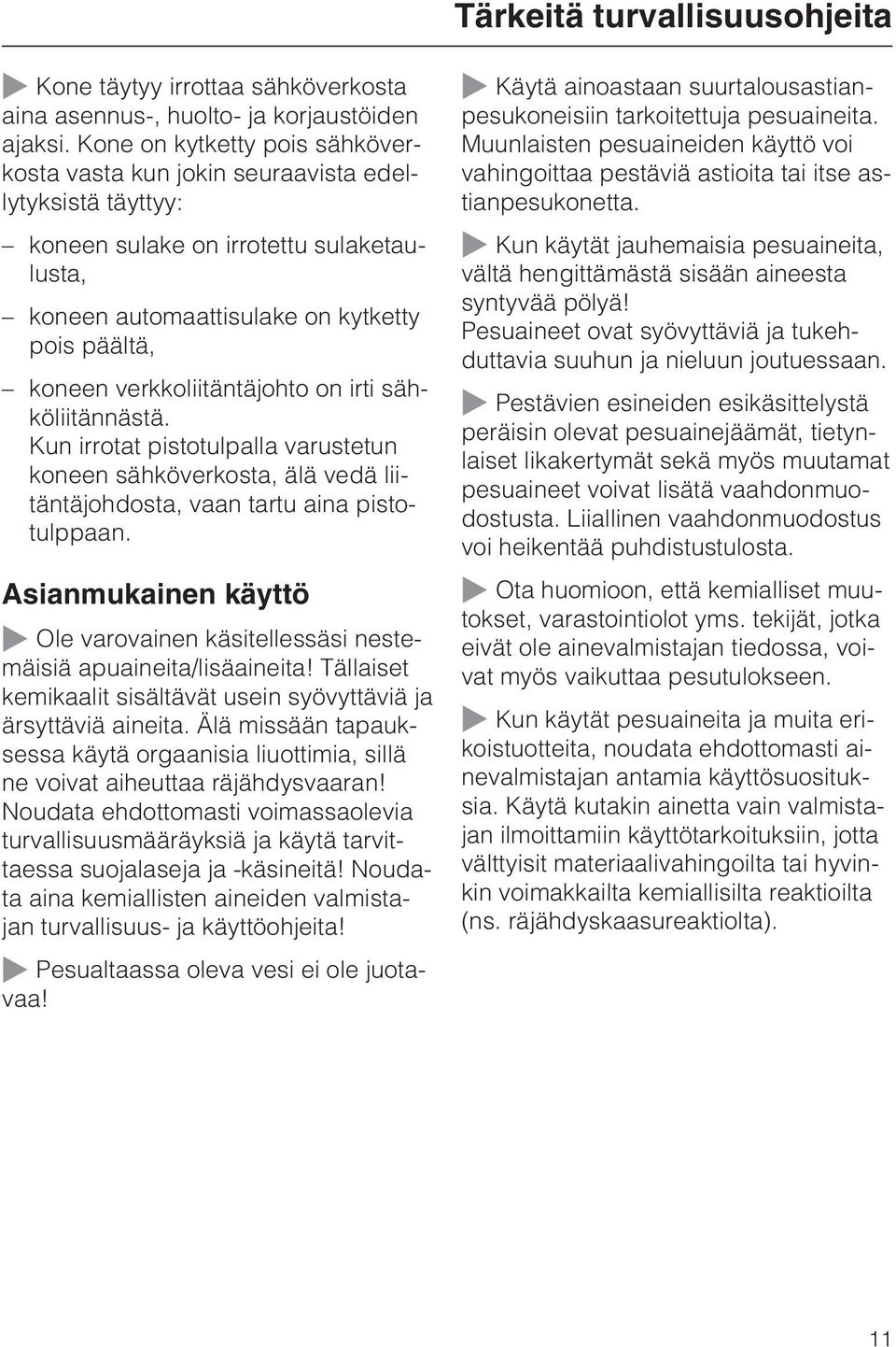 verkkoliitäntäjohto on irti sähköliitännästä. Kun irrotat pistotulpalla varustetun koneen sähköverkosta, älä vedä liitäntäjohdosta, vaan tartu aina pistotulppaan.