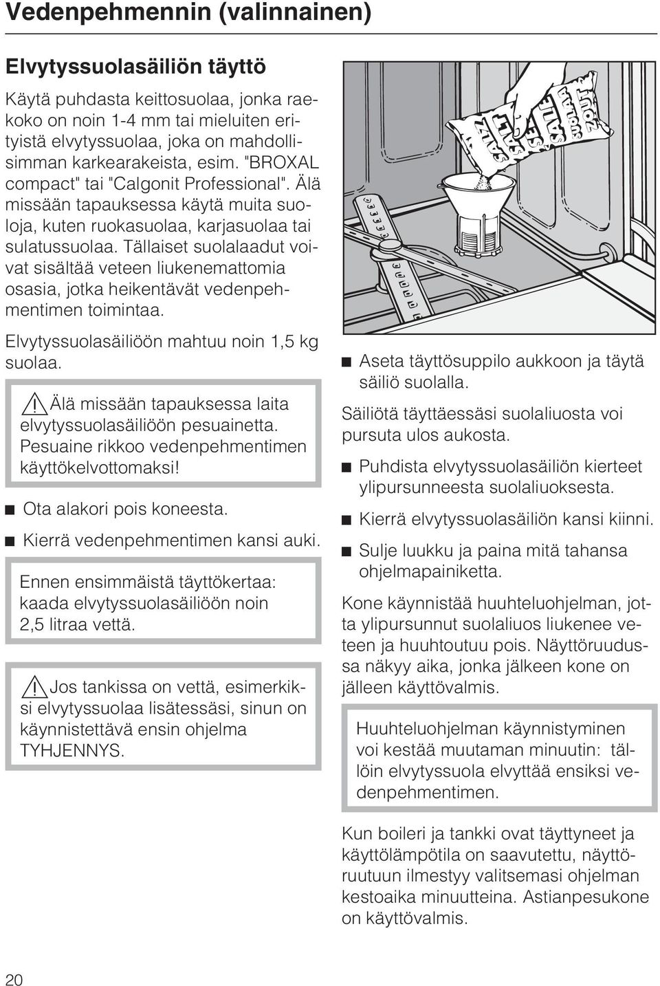 Tällaiset suolalaadut voivat sisältää veteen liukenemattomia osasia, jotka heikentävät vedenpehmentimen toimintaa. Elvytyssuolasäiliöön mahtuu noin 1,5 kg suolaa.