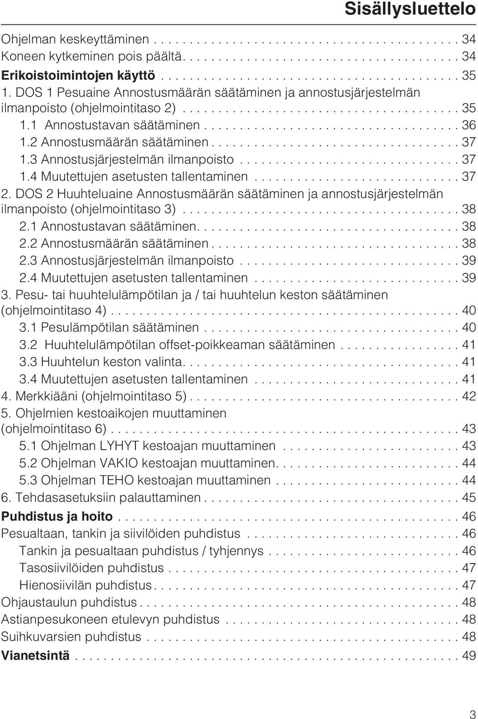 3 Annostusjärjestelmän ilmanpoisto...37 1.4 Muutettujen asetusten tallentaminen...37 2. DOS 2 Huuhteluaine Annostusmäärän säätäminen ja annostusjärjestelmän ilmanpoisto (ohjelmointitaso 3)... 38 2.
